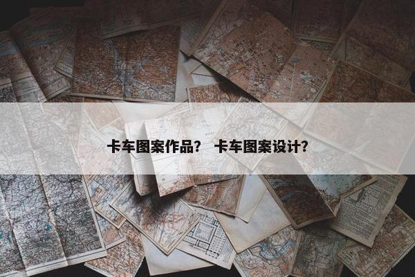 卡车图案作品？ 卡车图案设计？