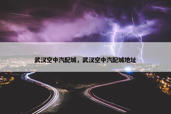 武汉空中汽配城，武汉空中汽配城地址