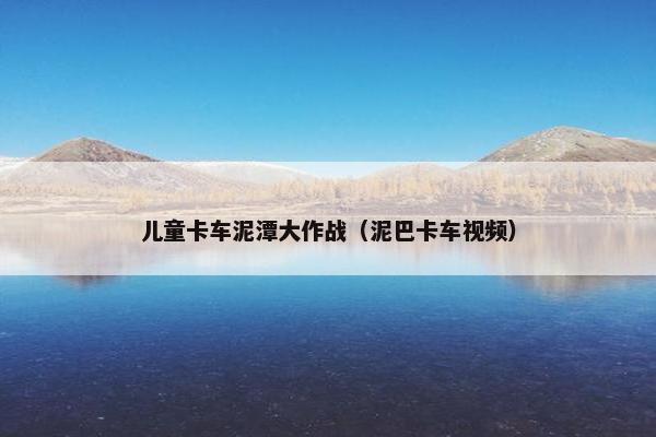 儿童卡车泥潭大作战（泥巴卡车视频）