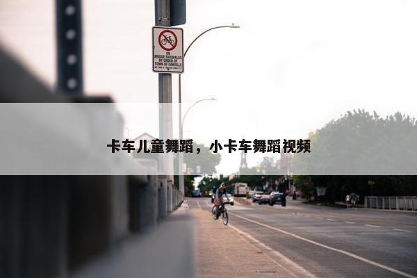 卡车儿童舞蹈，小卡车舞蹈视频