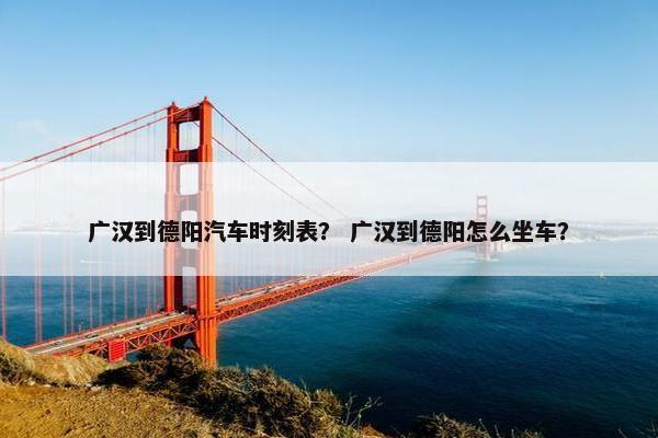 广汉到德阳汽车时刻表？ 广汉到德阳怎么坐车？