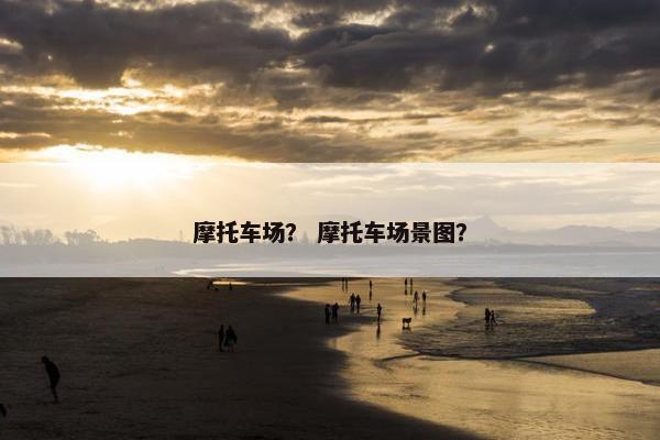 摩托车场？ 摩托车场景图？