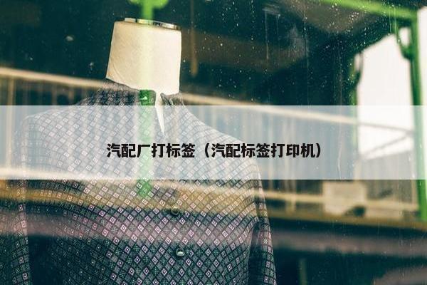 汽配厂打标签（汽配标签打印机）