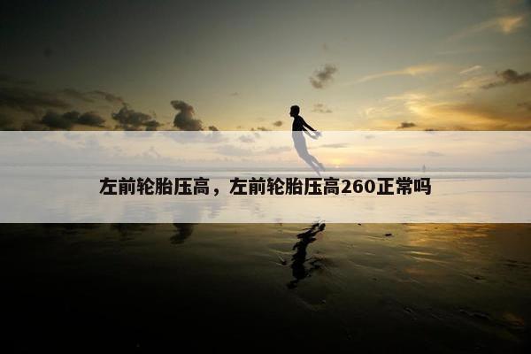左前轮胎压高，左前轮胎压高260正常吗