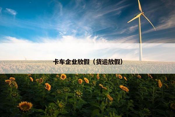 卡车企业放假（货运放假）
