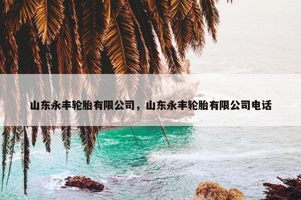 山东永丰轮胎有限公司，山东永丰轮胎有限公司电话
