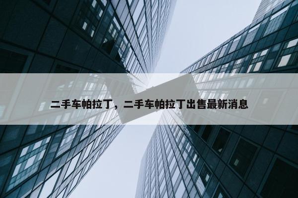 二手车帕拉丁，二手车帕拉丁出售最新消息