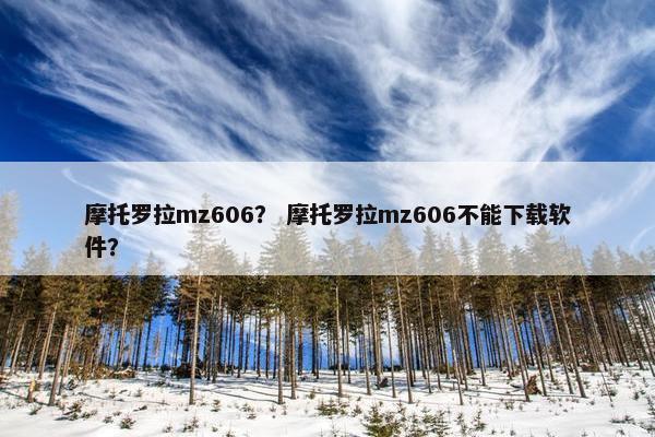 摩托罗拉mz606？ 摩托罗拉mz606不能下载软件？