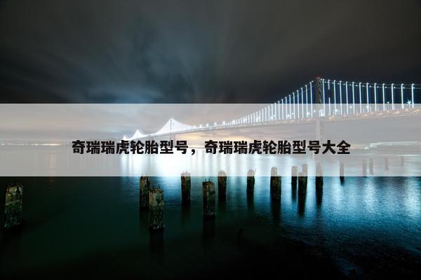奇瑞瑞虎轮胎型号，奇瑞瑞虎轮胎型号大全
