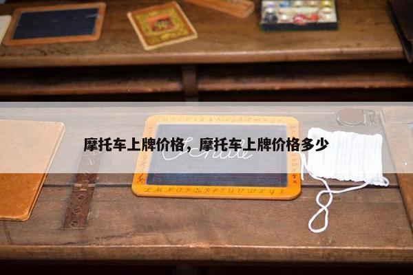 摩托车上牌价格，摩托车上牌价格多少