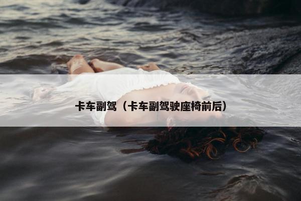 卡车副驾（卡车副驾驶座椅前后）