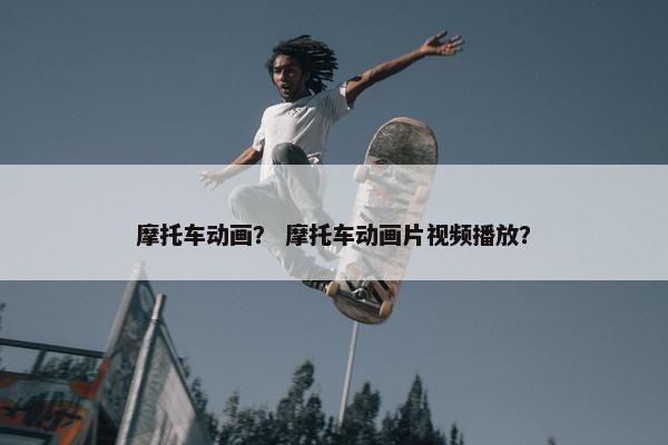 摩托车动画？ 摩托车动画片视频播放？