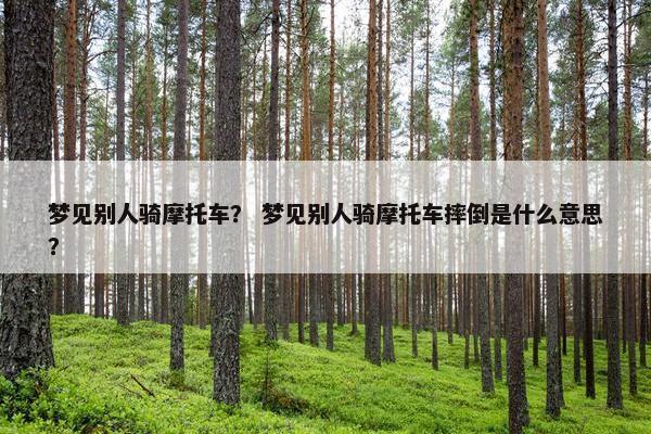梦见别人骑摩托车？ 梦见别人骑摩托车摔倒是什么意思？