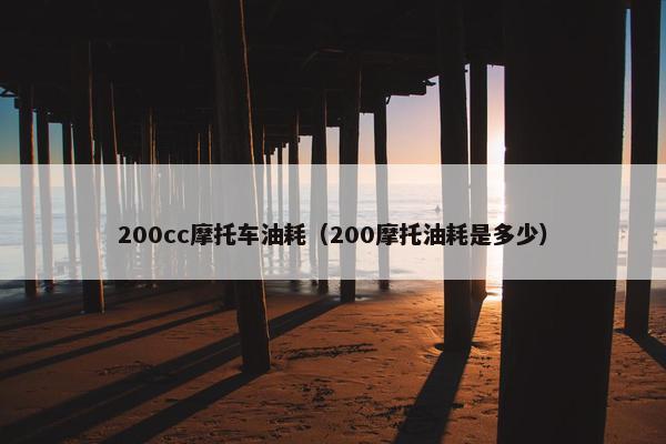 200cc摩托车油耗（200摩托油耗是多少）