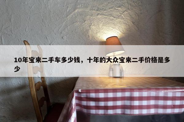 10年宝来二手车多少钱，十年的大众宝来二手价格是多少