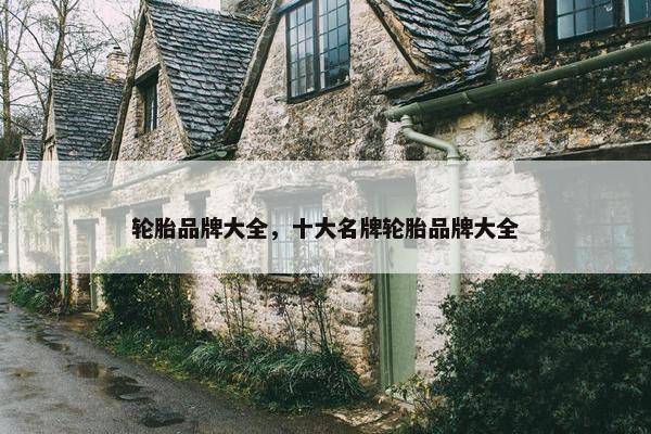 轮胎品牌大全，十大名牌轮胎品牌大全