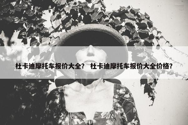 杜卡迪摩托车报价大全？ 杜卡迪摩托车报价大全价格？