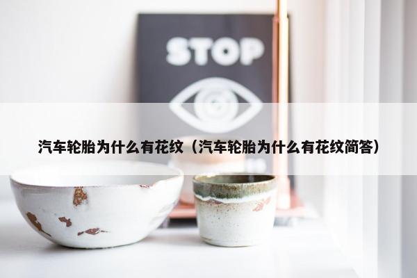 汽车轮胎为什么有花纹（汽车轮胎为什么有花纹简答）