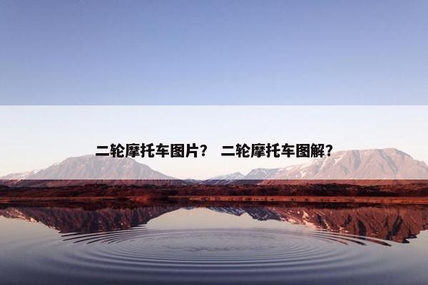 二轮摩托车图片？ 二轮摩托车图解？