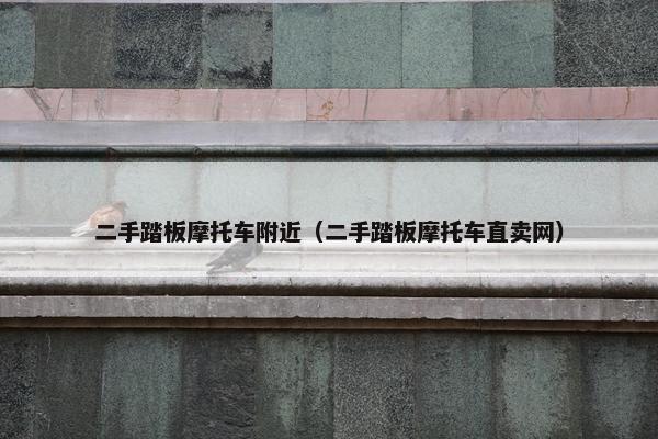 二手踏板摩托车附近（二手踏板摩托车直卖网）
