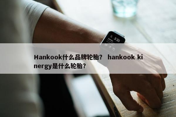 Hankook什么品牌轮胎？ hankook kinergy是什么轮胎？