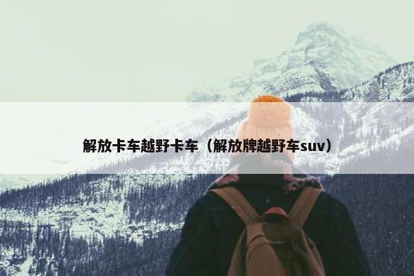 解放卡车越野卡车（解放牌越野车suv）