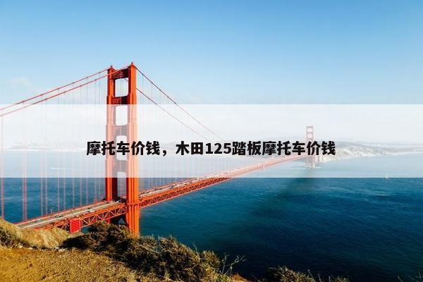 摩托车价钱，木田125踏板摩托车价钱
