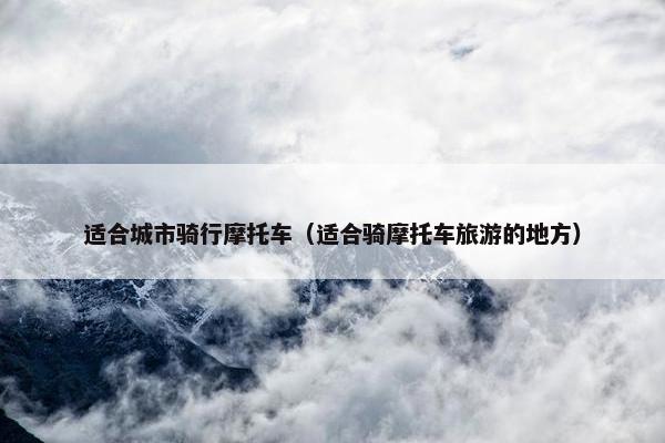 适合城市骑行摩托车（适合骑摩托车旅游的地方）