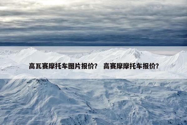 高瓦赛摩托车图片报价？ 高赛摩摩托车报价？