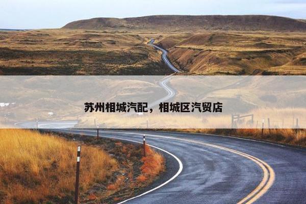 苏州相城汽配，相城区汽贸店