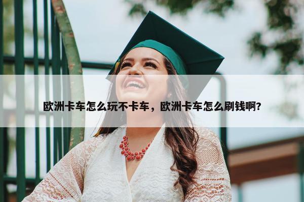 欧洲卡车怎么玩不卡车，欧洲卡车怎么刷钱啊?