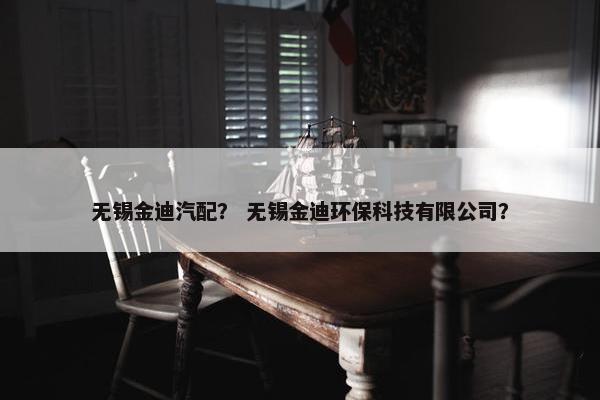 无锡金迪汽配？ 无锡金迪环保科技有限公司？