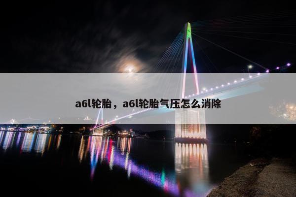 a6l轮胎，a6l轮胎气压怎么消除