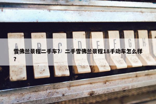 雪佛兰景程二手车？ 二手雪佛兰景程18手动车怎么样？
