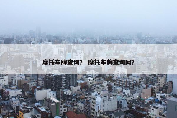 摩托车牌查询？ 摩托车牌查询网？
