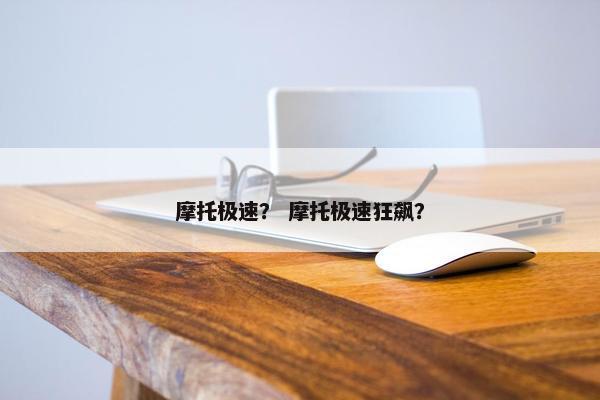 摩托极速？ 摩托极速狂飙？