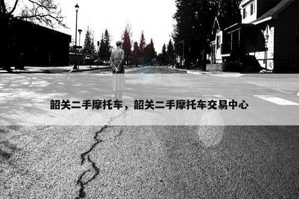 韶关二手摩托车，韶关二手摩托车交易中心