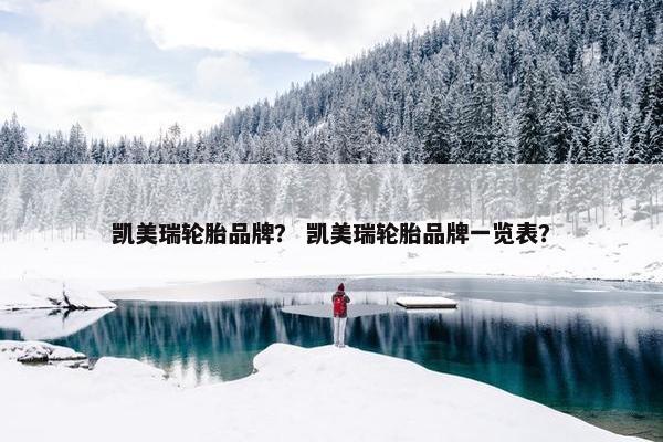 凯美瑞轮胎品牌？ 凯美瑞轮胎品牌一览表？