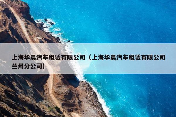 上海华晨汽车租赁有限公司（上海华晨汽车租赁有限公司兰州分公司）