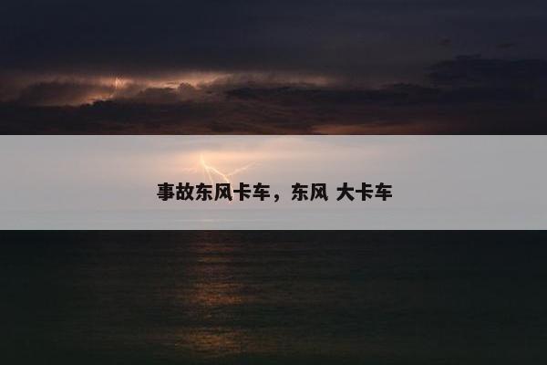事故东风卡车，东风 大卡车