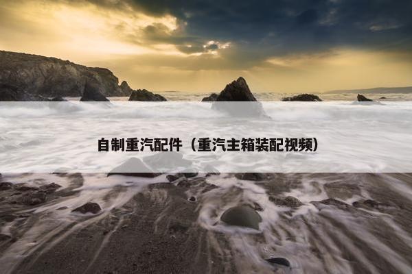 自制重汽配件（重汽主箱装配视频）