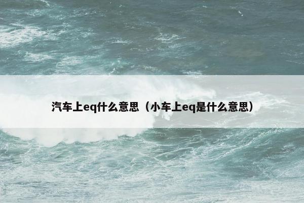 汽车上eq什么意思（小车上eq是什么意思）