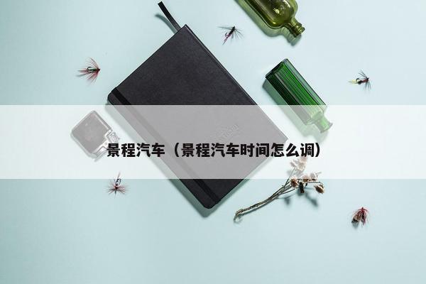 景程汽车（景程汽车时间怎么调）