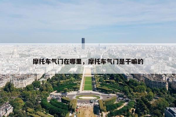 摩托车气门在哪里，摩托车气门是干嘛的
