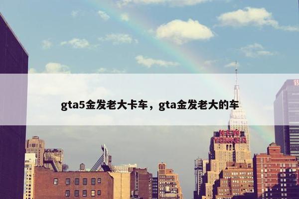 gta5金发老大卡车，gta金发老大的车