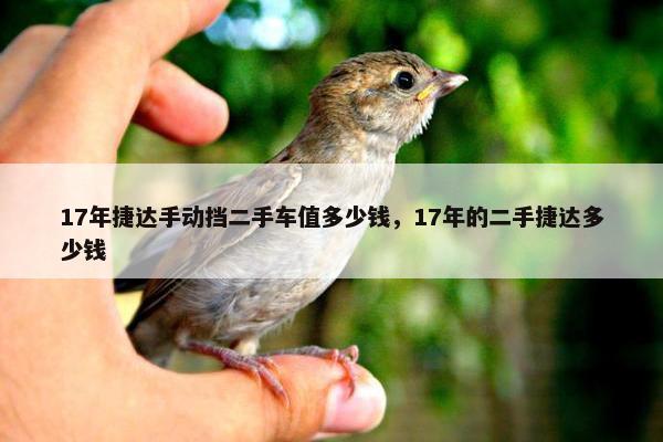17年捷达手动挡二手车值多少钱，17年的二手捷达多少钱