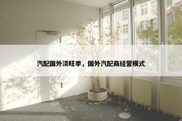 汽配国外淡旺季，国外汽配商经营模式
