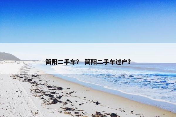 简阳二手车？ 简阳二手车过户？