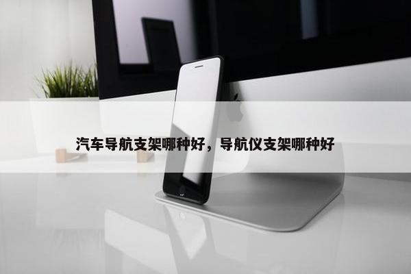 汽车导航支架哪种好，导航仪支架哪种好