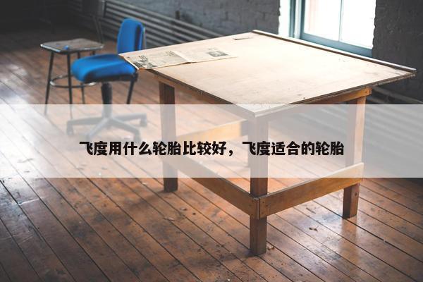 飞度用什么轮胎比较好，飞度适合的轮胎